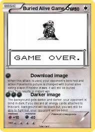 For those of you who don't know me, my name is max, i am just happy me and my family are alive, but i'm still paranoid as to what almost happened to my daughter. Pokemon Buried Alive Game Over