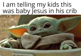 Baby yoda memes feature a creature who is not actually yoda as a baby, but which can only be described as baby yoda. I Am Telling My Kids Baby Yoda Was Baby Jesus In His Crib Memes