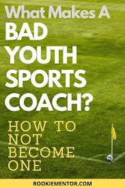How to become a sports coach. What Makes A Bad Youth Sports Coach How To Not Become One Rookie Mentor Coaching Youth Sports Youth Sports Sports Coach