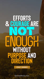 A man may die, nations may rise and fall, but an idea lives on. Efforts And Courage Are Not Enough Without Purpose And Direction Quote By John F Kennedy Page 7 Quotesbook
