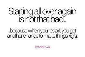 Starting All Over Again Is Not That Bad Because When You Restart You Get Another Chance To Make Things Right Words Good Life Quotes Quotes
