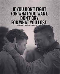 If You Don T Fight For What You Want Don T Cry For What You Lose Warrior Quotes Inspiring Quotes About Life Life Quotes