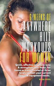 6 Weeks of Anywhere HIIT Workouts for Women: Quick, effective results that  tone and strengthen your body, for home or travel, scaled at three levels  to meet your current fitness & equipment