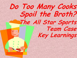 This means that where there are too many people trying to do something, they make a mess of it. Do Too Many Cooks Spoil The Broth The All Star Sports Team Case Key Learnings Ppt Download