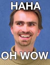 Image - 60820] | Ha Ha Ha, Oh Wow | Know Your Meme