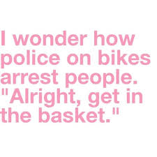 Don T Ever Kid Yourself That You Won T Get Arrested By A Bike Cop They Will Call For Backup To Pick You Up Watch You Tube Funny Quotes Make Me Laugh