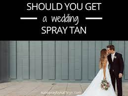 Should You Get A Spray Tan Before Your Wedding Yes Or No Sunspray By Kathryn