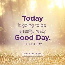 Today Is Going To Be A Really Really Good Day Louise Hay Happy Quotes Inspirational Affirmations Amazing Inspirational Quotes