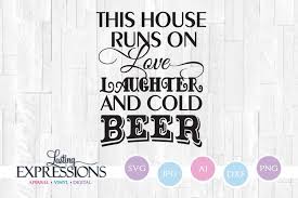 For those that truly, simply love beer. This House Runs On Love Laughter Beer Svg Quote Design 226544 Svgs Design Bundles