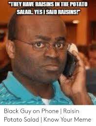 Mind you, black folks have made jokes about white people putting raisins in their potato salad long before april 2018, when black panther star chadwick. They Have Raisins In The Potato Salad Yes I Said Raisins Black Guy On Phone Raisin Potato Salad Know Your Meme Meme On Me Me