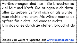 Pin auf sprüche zitate über veränderung: Veranderungen Sind Hart Sie Brauchen So Viel Mut Und Kraft Sie Bringen Dich Dazu Alles Zu Geben Es Fuhlt Sich An Al Tolle Spruche Und Zitate Auf Www Likemonster De