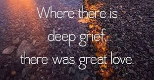 Where There Is Deep Grief There Is Great Love Greatful Feeling Meh Grief