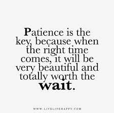 Patience Is The Key Because When The Right Time Comes It Will Be Very Beautiful And Totally Worth The Wait Worth The Wait Quotes Waiting Quotes Patience Quotes
