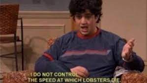 I Do Not Control The Speed At Which Lobsters Die Know Your Meme Sending a second cup of coffee down to check on the first one to see why its not doing its job. i do not control the speed at which