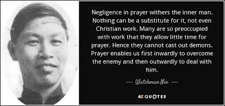 Watchman Nee quote: Negligence in prayer withers the inner man. Nothing can  be...