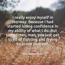 I Really Enjoy Myself In Norway Because I Had Started Losing Confidence In My Ability Of What I Do Idlehearts