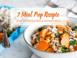 Vorkochen Und Mitnehmen 7 Meal Prep Rezepte Rezepte Meal Prep Rezepte Leckere Gesunde Rezepte