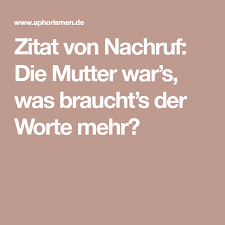 Zitat Von Nachruf Die Mutter War S Was Braucht S Der Worte Mehr Beileid Spruche Worter Zitate