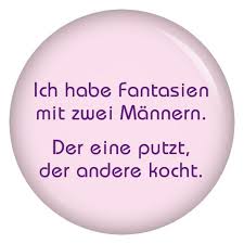 Button Ich Habe Fantasien Mit Zwei Mannern Der Eine Putzt Der Andere Kocht Spruche Freche Spruche Witzige Spruche