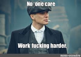 Meme No One Care Work Fucking Harder All Templates Meme Arsenal Com
