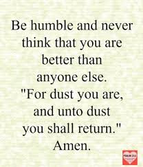 Be Humble And Never Think That You Are Better Than Anyone Else For Dust You Are And Unto Dust You Shall Return Quote Finder Quotable Quotes Special Words