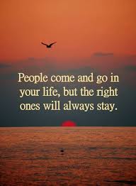 People Quotes People Come And Go In Your Life But The Right Ones Will Always Stay People Come And Go Go For It Quotes Inspiring Quotes About Life