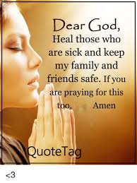 Dear God Heal Those Who Are Sick And Keep My Family And Friends Safe If You Are Praying For This Too Amen Quote Tag 3 Family Meme On Esmemes Com
