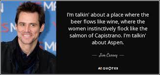 Would you like us to send you a free inspiring quote delivered to your inbox daily? Jim Carrey Quote I M Talkin About A Place Where The Beer Flows Like