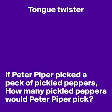 Check spelling or type a new query. Tongue Twister If Peter Piper Picked A Peck Of Pickled Peppers How Many Pickled Peppers Would Peter Piper Pick Post By Userone On Boldomatic