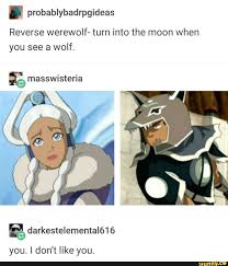 Probablybadrpgideas Reverse Werewolf Turn Into The Moon When You See A Wolf Darkestelemental616 You I Don T Like You Ifunny Avatar Funny Avatar Airbender Avatar The Last Airbender Funny