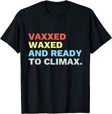 Amazon Com Vaxxed Waxed And Ready To Climax Vaxxedandwaxed Funny T Shirt Clothing Shoes Jewelry