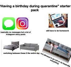 May i suggest this list as inspiration? Having A Birthday During Quarantine Starter Pack Starterpacks