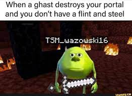 When A Ghast Destroys Your Portal And You Don T Have A Flint And Steel Ifunny Flint And Steel Great Memes Portal Memes