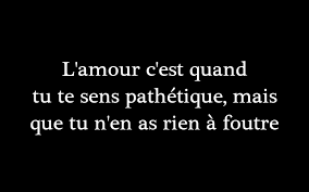L Amour C Est Quand Tu Te Sens Pathetique Mais Que Tu N En As Rien A Foutre Citations D Humeur Citations Sur Les Mots Paroles Sur L Amour
