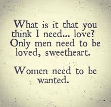 Only Men Need To Be Loved Sweetheart Women Need To Be Wanted To Be Wanted Anarchy Quotes Powerful Words