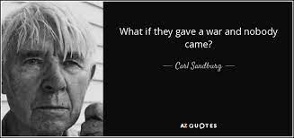It's hard to track the origin of this quote, but people usually trace it to bertolt brecht who said something like: Carl Sandburg Quote What If They Gave A War And Nobody Came