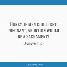 Honey If Men Could Get Pregnant Abortion Would Be A Sacrament
