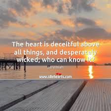 The Heart Is Deceitful Above All Things And Desperately Wicked Who Can Know It Idlehearts