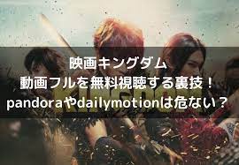 キングダム映画動画フルを無料視聴する裏技 pandoraやdailymotionは危ない 映画の動画フルを無料視聴するサイト 映画 恋愛映画 日本映画