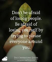 I began to enjoy my own generosity; Don T Be Afraid Of Losing People Be Afraid Of Losing Yourself By Trying To Please