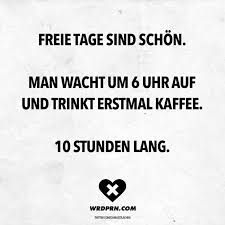 Freie Tage Sind Schon Man Wacht Um 6 Uhr Auf Und Trinkt Erst Mal Kaffee 10 Stunden Lang Visual Statements Lustige Zitate Und Spruche Zitate Zitate Visual Statements