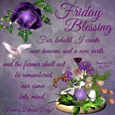 Friday Blessing Isaiah 65 17 Have A Blessed Day Blessed Friday Blessed Happy Friday Morning Best good morning friday images for you: friday blessing isaiah 65 17 have a