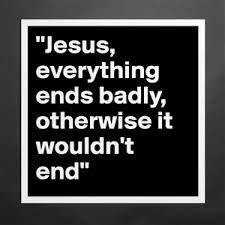 Jesus Everything Ends Badly Otherwise It Wouldn Museum Quality Poster 16x16in By 27thavenue Boldomatic Shop