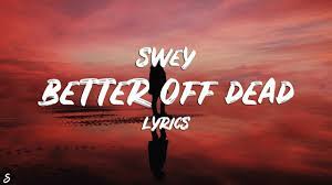 As the whores and the drunks file in from the street. Swey Better Off Dead Lyrics Youtube