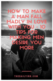How To Make A Man Fall Madly In Love With You 10 Tips For Making Men Desire You More Falling Back In Love Madly In Love Make A Man