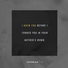 Maybe you would like to learn more about one of these? Jeremiah 1 5 Before I Formed Thee In The Belly I Knew Thee And Before Thou Camest Forth Out Of The Womb I Sanctified Thee And I Ordained Thee A Prophet Unto The