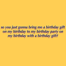 So You Just Gonna Bring Me A Birthday Gift On My Birthday To My Birthday Party On My Birthday Pin By Marinn Booker On V I N E S Vine Quote Funny Wallpapers Funny Phone Wallpaper