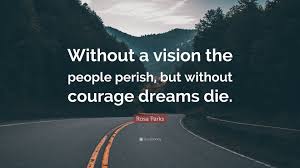 Rosa parks was a civil rights activist who refused to surrender her seat to a white passenger on a segregated bus in montgomery, alabama. Rosa Parks Quote Without A Vision The People Perish But Without Courage Dreams Die 7 Wallpapers Quotefancy