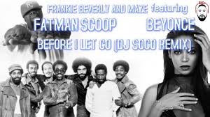 Frankie Beverly Maze Feat Beyonce Fatman Scoop Before I Let Go Dj Soco Remix Youtube