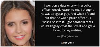 Police officer quotations by authors, celebrities, newsmakers, artists and more. Nina Dobrev Quote I Went On A Date Once With A Police Officer